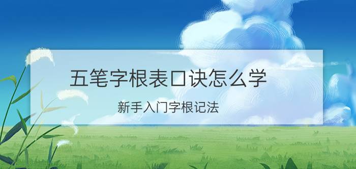 五笔字根表口诀怎么学 新手入门字根记法？